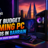 Best Budget Gaming PC Builds in Bahrain (Summer 2026 Edition) - Cyberspace Gamerz